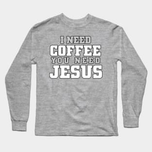 I need coffee, you need Jesus Long Sleeve T-Shirt